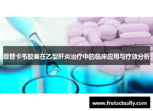 恩替卡韦胶囊在乙型肝炎治疗中的临床应用与疗效分析