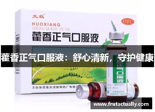 藿香正气口服液：舒心清新，守护健康
